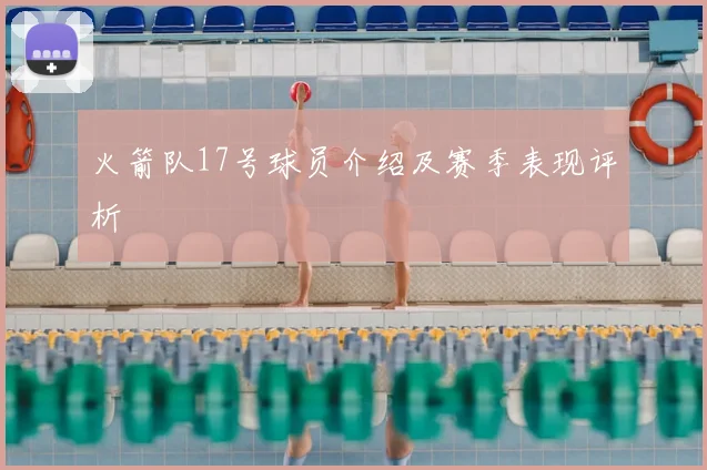 火箭队17号球员介绍及赛季表现评析