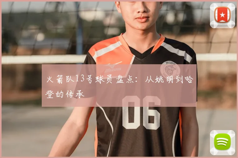 火箭队13号球员盘点：从姚明到哈登的传承