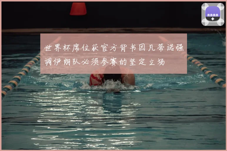 世界杯席位获官方背书因凡蒂诺强调伊朗队必须参赛的坚定立场