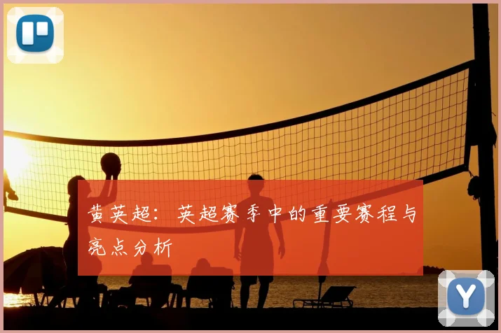 黄英超:英超赛季中的重要赛程与亮点分析