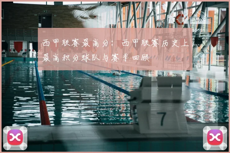 西甲联赛最高分:西甲联赛历史上最高积分球队与赛季回顾